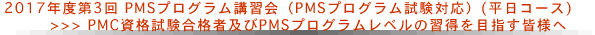 2017年度第3回PMSプログラム講習会（平日コース）PMC資格試験合格者及びPMSプログラムレベルの習得を目指す皆様へ