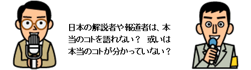 日本の解説者や報道者は、本当のコトを語れない？　或いは本当のコトが分かっていない？