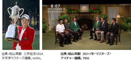 出典：松山英樹　三井住友VISA太平洋マスターズ優勝。MSN。、松山英樹　2011年・マスターズ・アマチャー優勝。TBS