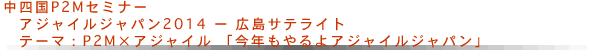 中四国P2Mセミナー アジャイルジャパン2014ー広島サテライト