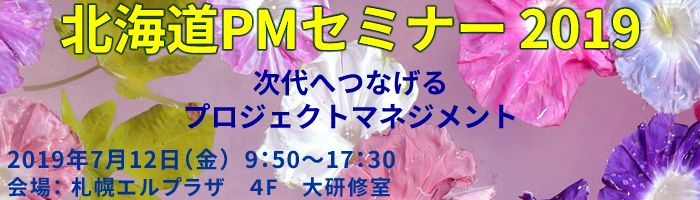 北海道PMセミナー2019 次代へつなげるプロジェクトマネジメント