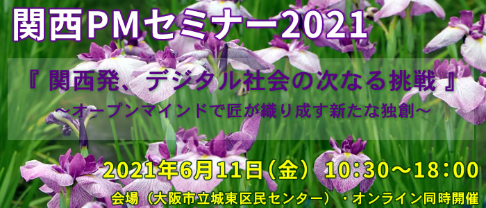 関西PMセミナー2021 『関西発、デジタル社会の次なる挑戦』~オープンマインドで匠が織り成す新たな独創~