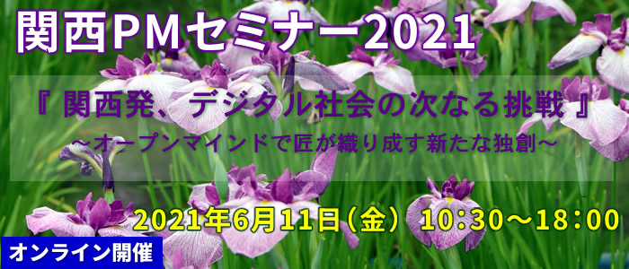 関西PMセミナー2021 『関西発、デジタル社会の次なる挑戦』~オープンマインドで匠が織り成す新たな独創~