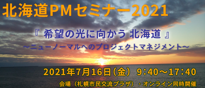 北海道PMセミナー2021 『希望の光に向かう 北海道』~ニューノーマルへのプロジェクトマネジメント~