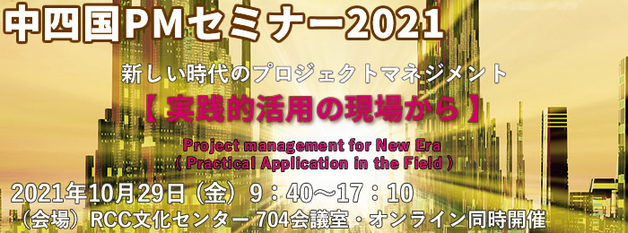 中四国PMセミナー2021 『新しい時代のプロジェクトマネジメント』~実践的活用の現場から~