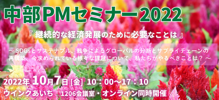 中部PMセミナー2022『継続的な経済発展のために必要なことは』～SDGsとサステナブル、戦争によるグローバルの分断とサプライチェーンの再構築、今求められている様々な課題について、私たちがやるべきことは？～