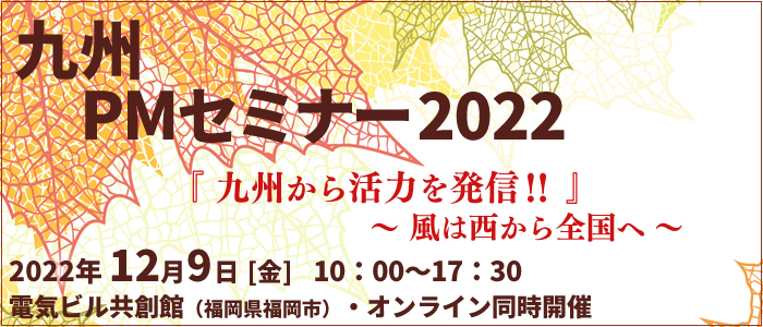 九州PMセミナー2022 九州から活力を発信！！～風は西から全国へ～