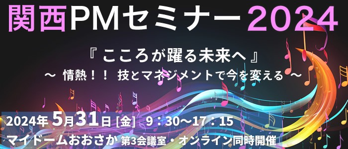 関西PMセミナー2024 『こころが躍る未来へ』情熱！！技とマネジメントで今を変える