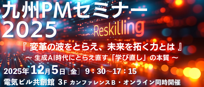 九州PMセミナー2025 『変革の波をとらえ、未来を拓く力とは』～生成AI時代にとらえ直す「学び直し」の本質～