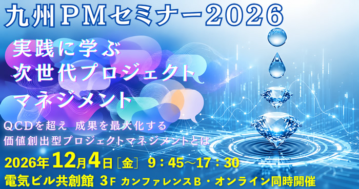 九州PMセミナー2026 実践に学ぶ次世代プロジェクトマネジメント ～QCDを超え成果を最大化する価値創出型プロジェクトマネジメントとは～