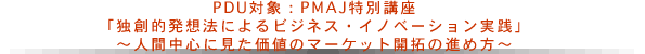 PDU対象：PMAJ特別講座「独創的発想法によるビジネス・イノベーション実践」～人間中心に見た価値のマーケット開拓の進め方～