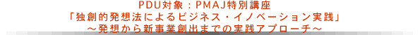 PDU対象：PMAJ特別講座「独創的発想法によるビジネス・イノベーション実践」～発想から新事業創出までの実践アプローチ～