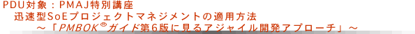 PMAJ特別講座　迅速型SoEプロジェクトマネジメントの適用方法～「PMBOK ®ガイド第6版に見るアジャイル開発アプローチ」～